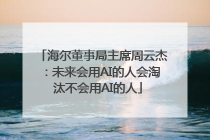 海尔董事局主席周云杰：未来会用AI的人会淘汰不会用AI的人