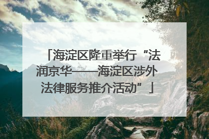 海淀区隆重举行“法润京华——海淀区涉外法律服务推介活动”