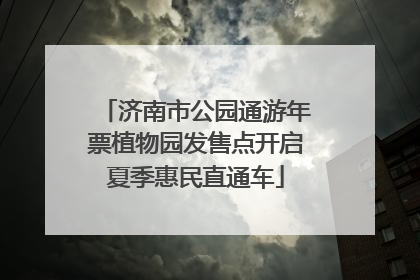 济南市公园通游年票植物园发售点开启夏季惠民直通车