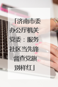 济南市委办公厅机关党委：服务社区当先锋 督查党旗别样红