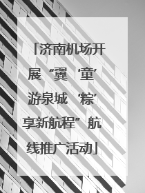 济南机场开展“翼‘童’游泉城‘粽’享新航程”航线推广活动