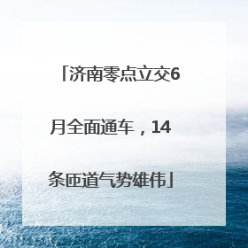 济南零点立交6月全面通车，14条匝道气势雄伟