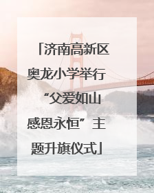 济南高新区奥龙小学举行“父爱如山 感恩永恒”主题升旗仪式