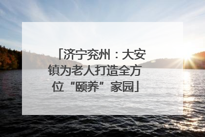 济宁兖州：大安镇为老人打造全方位“颐养”家园
