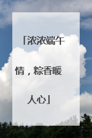 浓浓端午情，粽香暖人心