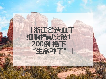 浙江省造血干细胞捐献突破1200例 播下“生命种子”