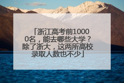 浙江高考前10000名，能去哪些大学？除了浙大，这两所高校录取人数也不少