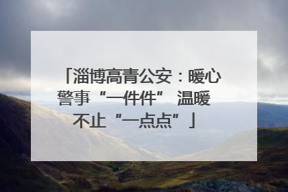 淄博高青公安：暖心警事“一件件” 温暖不止“一点点”