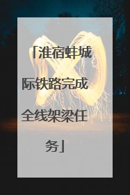 淮宿蚌城际铁路完成全线架梁任务