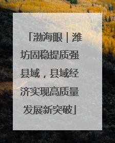 渤海眼｜潍坊固稳提质强县域，县域经济实现高质量发展新突破