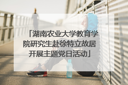 湖南农业大学教育学院研究生赴徐特立故居开展主题党日活动