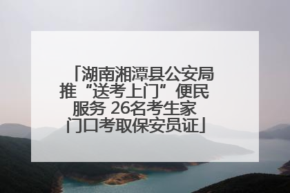 湖南湘潭县公安局推“送考上门”便民服务 26名考生家门口考取保安员证