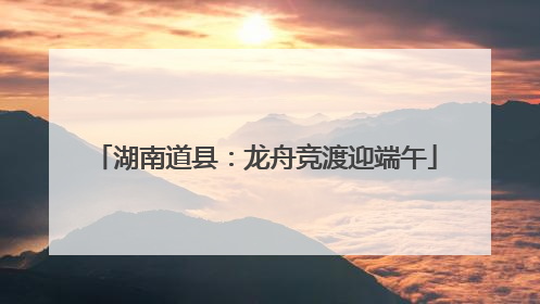 湖南道县：龙舟竞渡迎端午