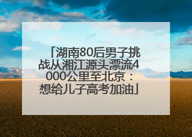 湖南80后男子挑战从湘江源头漂流4000公里至北京：想给儿子高考加油