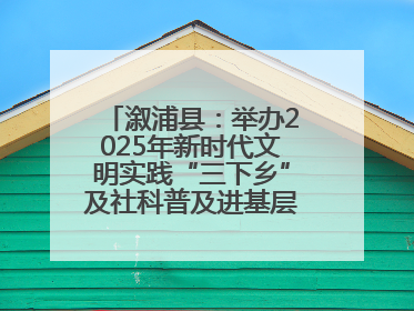 溆浦县：举办2025年新时代文明实践“三下乡”及社科普及进基层主题活动