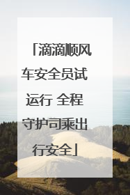 滴滴顺风车安全员试运行 全程守护司乘出行安全