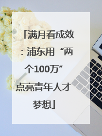 满月看成效：浦东用“两个100万”点亮青年人才梦想