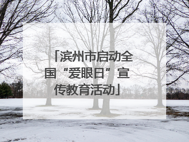 滨州市启动全国“爱眼日”宣传教育活动