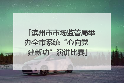 滨州市市场监管局举办全市系统“心向党 建新功”演讲比赛