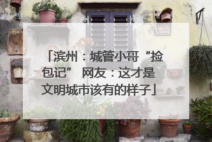 滨州：城管小哥“捡包记” 网友：这才是文明城市该有的样子