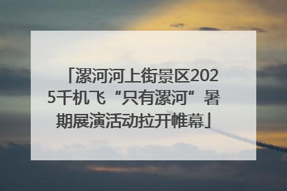 漯河河上街景区2025千机飞“只有漯河”暑期展演活动拉开帷幕