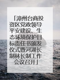 漳州台商投资区党政领导平安建设、生态环境保护目标责任书颁发仪式暨河湖长制林长制工作会议召开