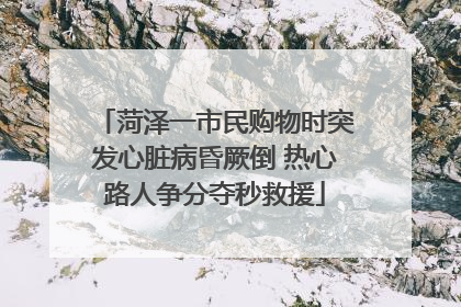 菏泽一市民购物时突发心脏病昏厥倒 热心路人争分夺秒救援
