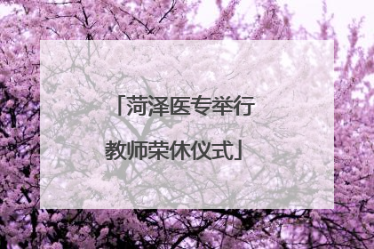菏泽医专举行教师荣休仪式