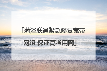 菏泽联通紧急修复宽带网络 保证高考用网