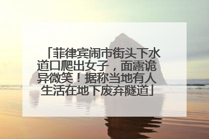 菲律宾闹市街头下水道口爬出女子，面露诡异微笑！据称当地有人生活在地下废弃隧道