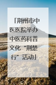 荆州市中医医院举办中医药科普文化“荆楚行”活动
