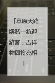 草原天路焕然一新迎游客，吉祥物即将亮相