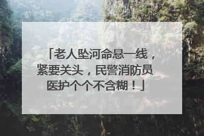 老人坠河命悬一线，紧要关头，民警消防员医护个个不含糊！