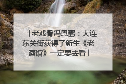 老戏骨冯恩鹤：大连东关街获得了新生《老酒馆》一定要去看