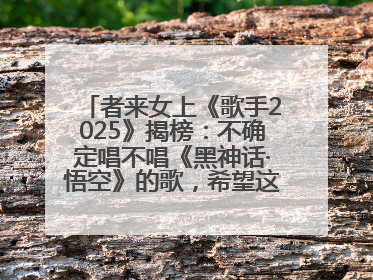 者来女上《歌手2025》揭榜：不确定唱不唱《黑神话·悟空》的歌，希望这次揭榜成功