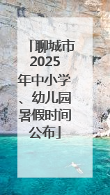 聊城市2025年中小学、幼儿园暑假时间公布
