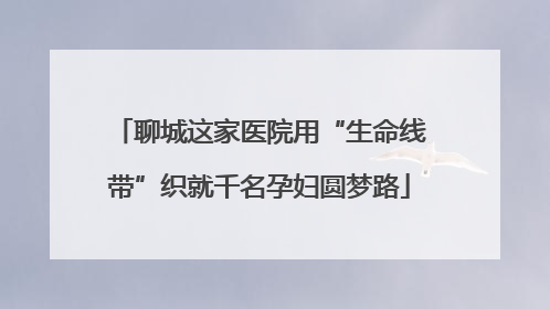 聊城这家医院用“生命线带”织就千名孕妇圆梦路