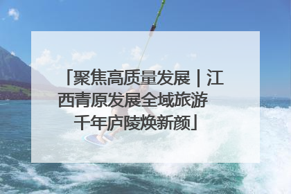 聚焦高质量发展｜江西青原发展全域旅游 千年庐陵焕新颜
