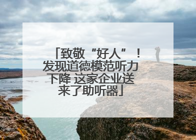 致敬“好人”！发现道德模范听力下降 这家企业送来了助听器