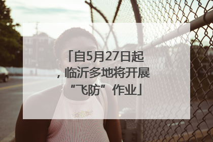 自5月27日起，临沂多地将开展“飞防”作业