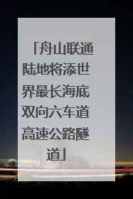 舟山联通陆地将添世界最长海底双向六车道高速公路隧道