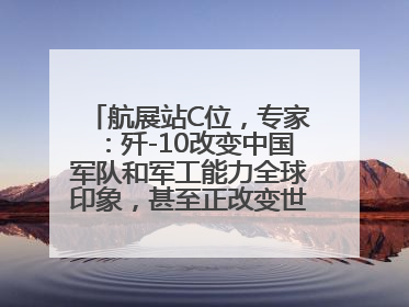 航展站C位，专家：歼-10改变中国军队和军工能力全球印象，甚至正改变世界军工格局