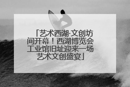艺术西湖·文创坊间开幕！西湖博览会工业馆旧址迎来一场艺术文创盛宴