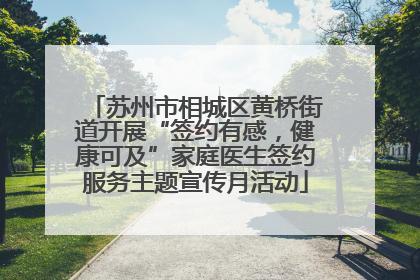 苏州市相城区黄桥街道开展“签约有感，健康可及”家庭医生签约服务主题宣传月活动