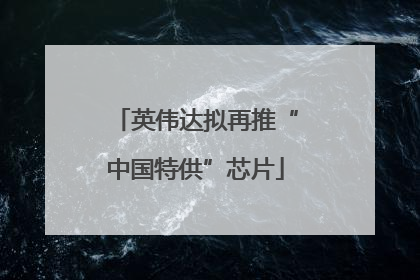 英伟达拟再推“中国特供”芯片