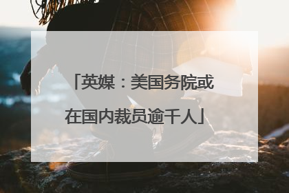 英媒：美国务院或在国内裁员逾千人