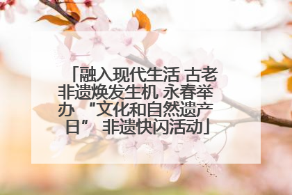 融入现代生活 古老非遗焕发生机 永春举办 “文化和自然遗产日” 非遗快闪活动