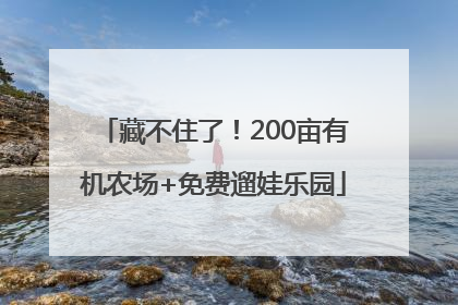 藏不住了！200亩有机农场+免费遛娃乐园