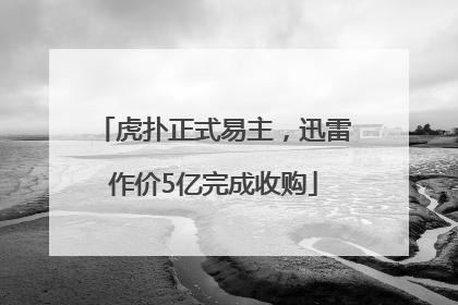 虎扑正式易主，迅雷作价5亿完成收购