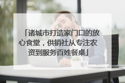 诸城市打造家门口的放心食堂，供销社从专注农资到服务百姓餐桌